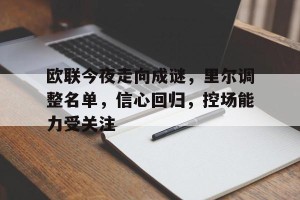 金年会入口-欧联今夜走向成谜，里尔调整名单，信心回归，控场能力受关注的简单介绍